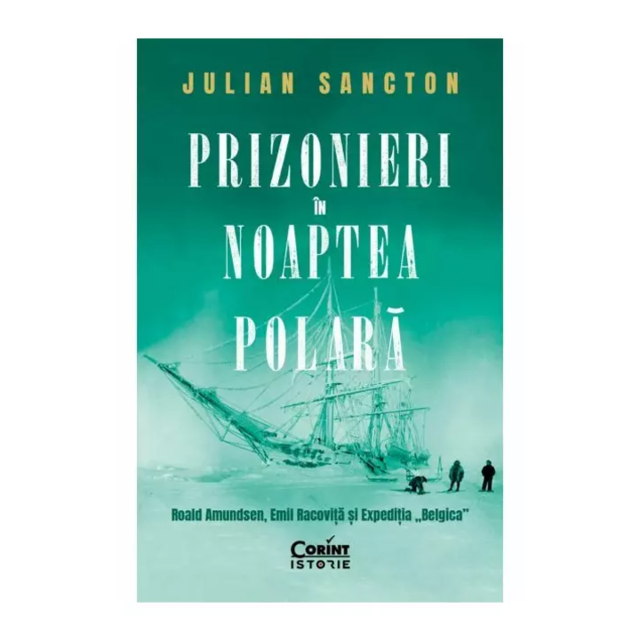 Prizonieri in noaptea Polara. Roald Amundsen, Emil Racovita si Expeditia ''Belgica'', Julian Sancton