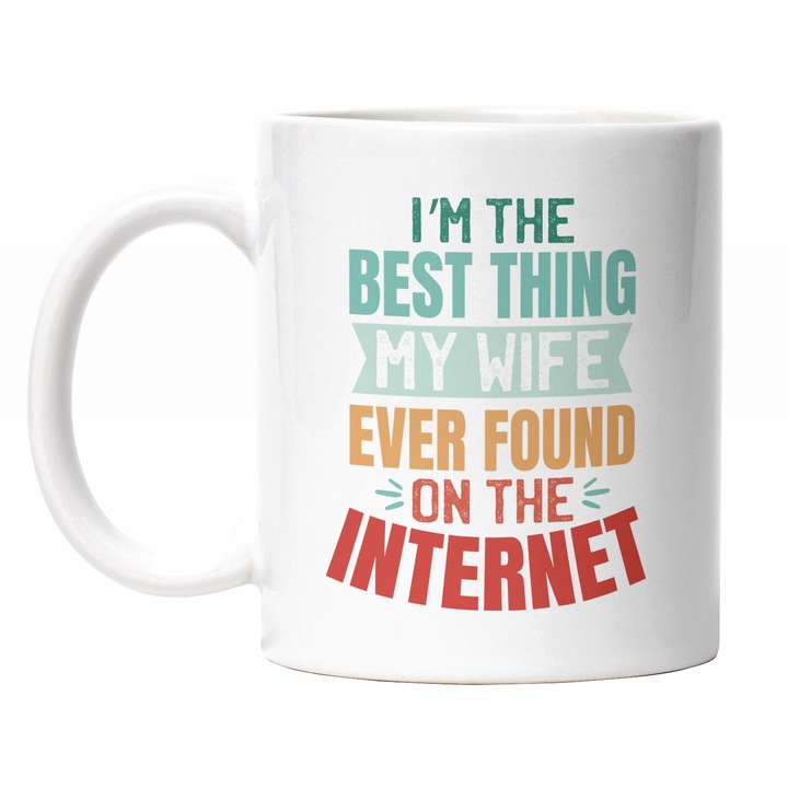 Cana Cu Mesaj In Engleza Haios Colorat I'm The Best Thing My Wife Ever Found On The Internet, Sot Si Sotie, Multicolor 330 ml, Maner Alb