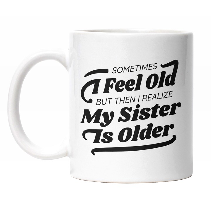 Cana Cu Mesaj In Engleza Sometimes I Feel Old But Then I Realized My Sister Is Older, Sora Mai Mare, Iubitorii De Familie Negru 330 ml, Maner Alb