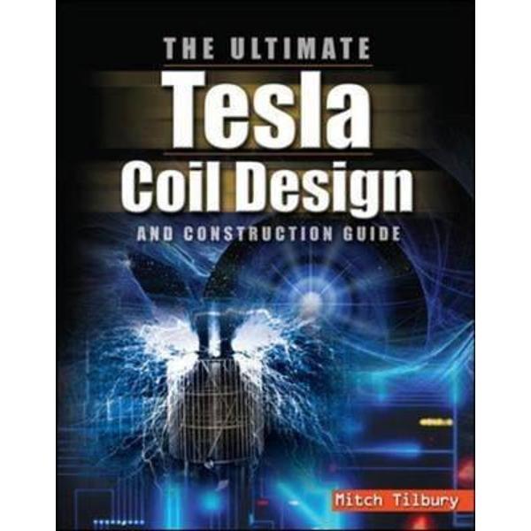 Ultimate Tesla Coil Design and Construction Guide