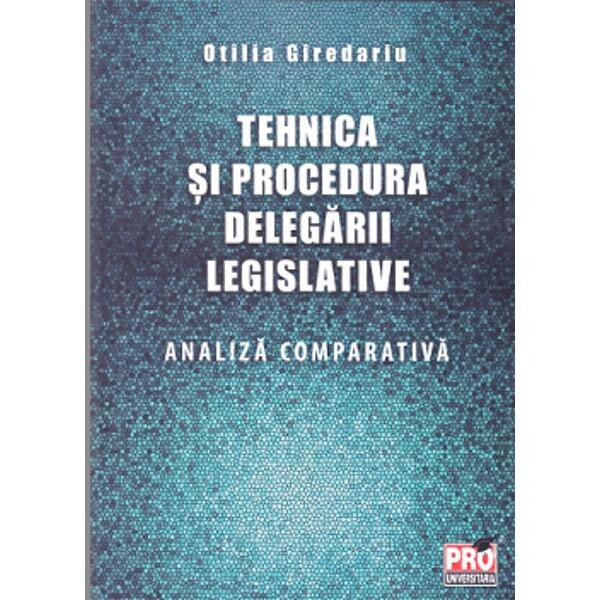 Tehnica si procedura delegarii legislative. Analiza comparativa - Otilia Giredariu