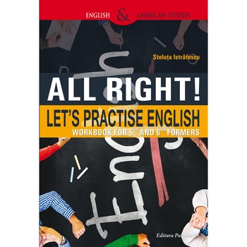All Right! Let`s Practise English. Workbook For 5Th And 6Th Formers. Ed. 2 - Steluta Istratescu All Right! Let`s Practise English. Workbook For 5Th And 6Th Formers. Ed. 2 - Steluta Istratescu