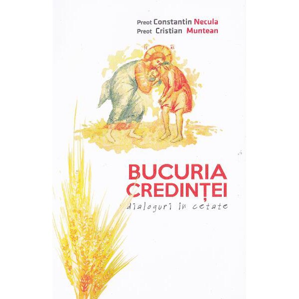 Bucuria credintei. Dialoguri in cetate - Parinte Constantin Necula