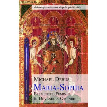 Maria-Sophia, elementul feminin in devenirea omenirii - Michael Debus Maria-Sophia, elementul feminin in devenirea omenirii - Michael Debus