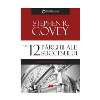 Cele 12 parghii ale succesului. Cum sa obtii excelenta primara - Stephen R. Covey Cele 12 parghii ale succesului. Cum sa obtii excelenta primara - Stephen R. Covey