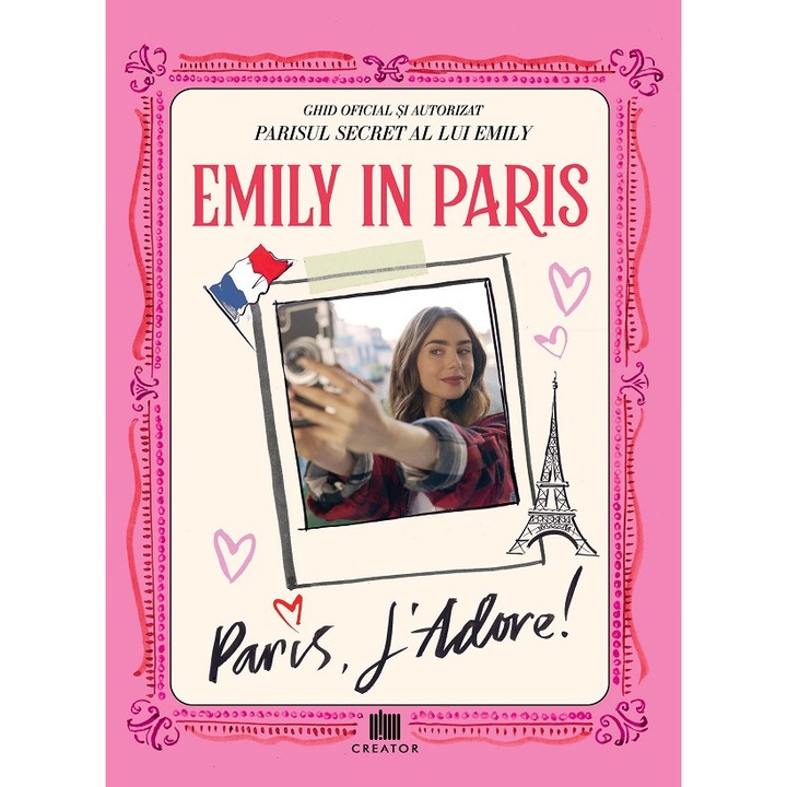 Emily In Paris. Ghidul Oficial Si Autorizat. Parisul Secret Al Lui Emily. Paris, J'adore