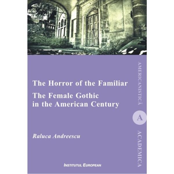 The Horror of the Familiar. The Female Gothic in the American Century - Raluca Andreescu