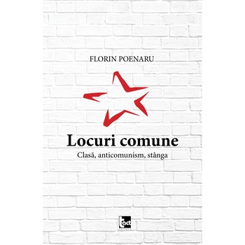 Locuri comune. Clasa, anticomunism, stanga - Florin Poenaru Locuri comune. Clasa, anticomunism, stanga - Florin Poenaru
