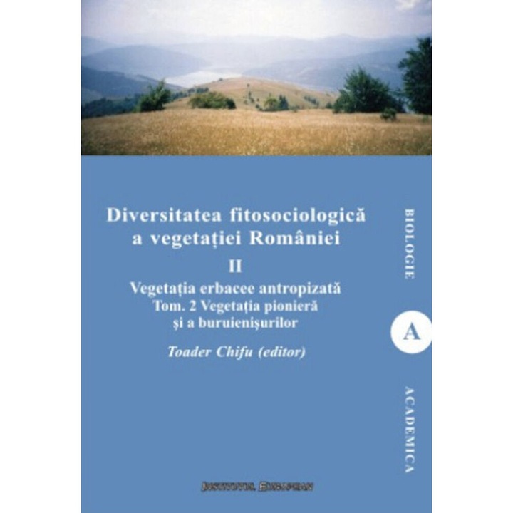 Diversitatea fitosociologica a vegetatiei Romaniei. Vegetatia erbacee antropizata. Vegetatia pioniera si a buruienisurilor. Tom 2. Volumul II - Teodor Chifu