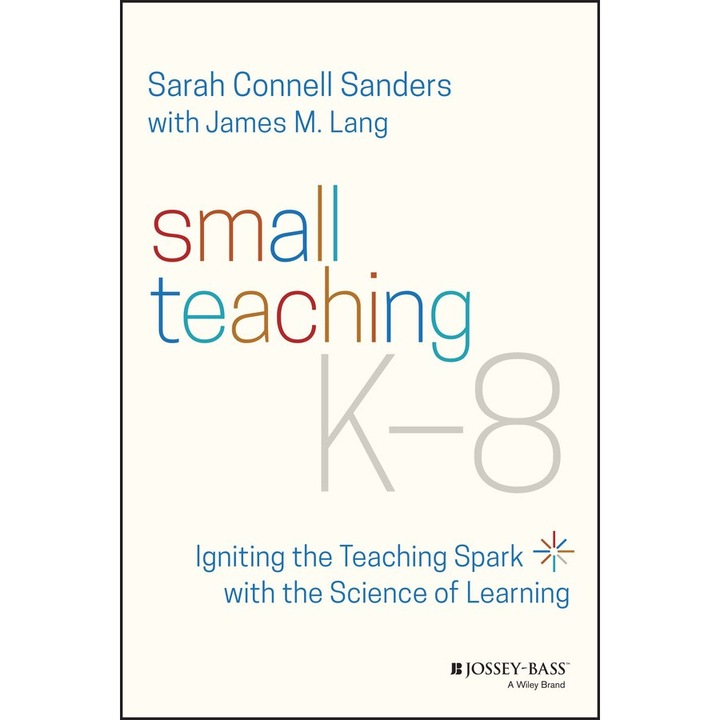 Small Teaching K-8: Igniting the Teaching Spark with the Science of Learning de Sarah Connell Sanders
