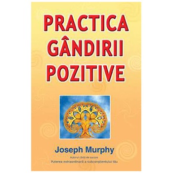 Practica gandirii pozitive - Joseph Murphy Practica gandirii pozitive - Joseph Murphy