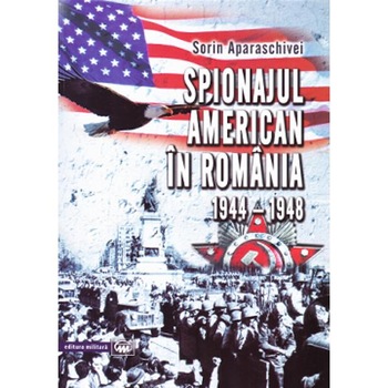 Spionajul american in Romania 1944-1948 - Sorin Aparaschivei Spionajul american in Romania 1944-1948 - Sorin Aparaschivei