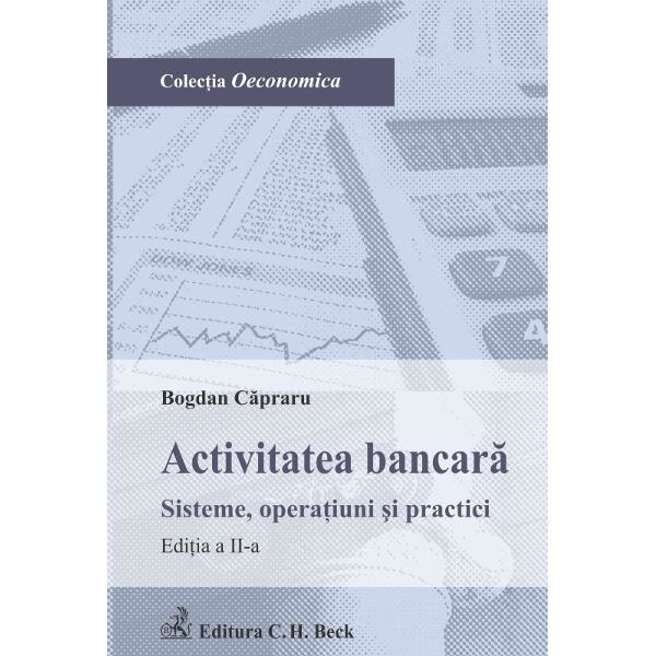 Activitatea bancara ed.2 Sisteme, operatiuni si practici - Bogdan Capraru