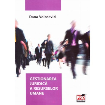 Gestionarea juridica a resurselor umane - Dana Volosevici Gestionarea juridica a resurselor umane - Dana Volosevici