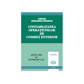 Contabilitatea operatiunilor de comert exterior. Aplicatii si studii de caz - Florin Radu,Marius Dumitru Paraschivescu Contabilitatea operatiunilor de comert exterior. Aplicatii si studii de caz - Florin Radu,Marius Dumitru Paraschivescu