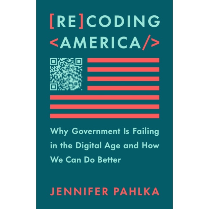 Recoding America: Why Government Is Failing in the Digital Age and How We Can Do Better de Jennifer Pahlka
