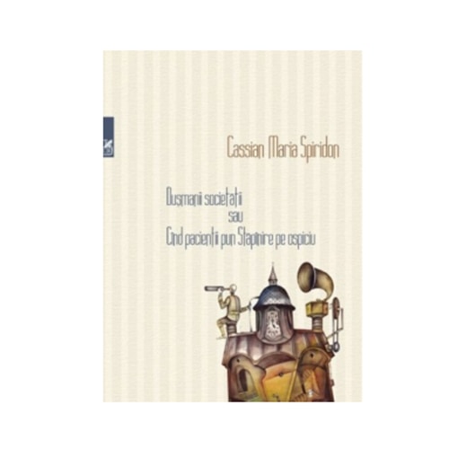 Dusmanii Societatii sau cind pacientii pun mina pe Ospiciu - Cassian Maria Spiridon