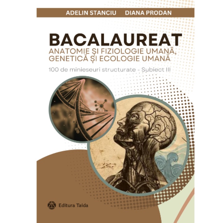 BACALAUREAT Anatomie si fiziologie umana, genetica si ecologie umana, clasele XI-XII, 100 de modele de eseuri Taida Stanciu Adelin, Prodan Diana