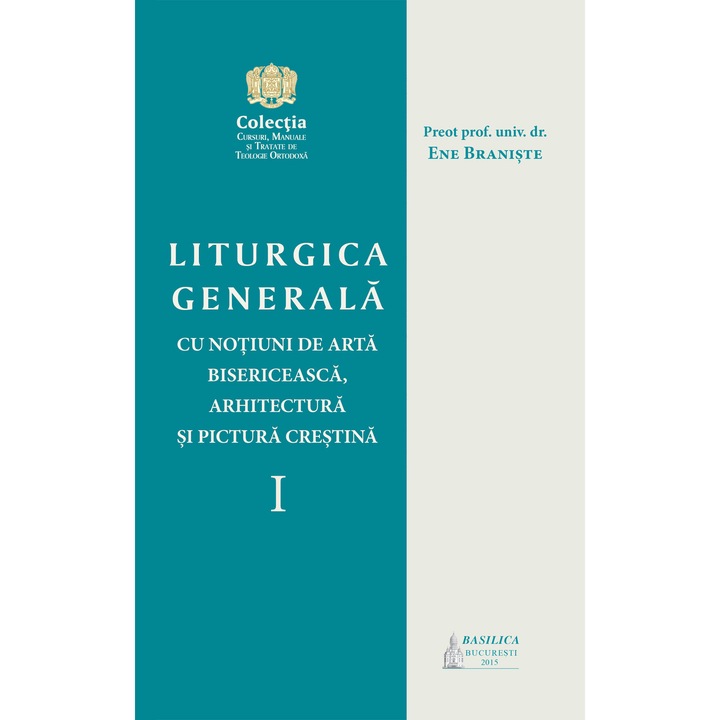 Liturgica generala cu notiuni de arta bisericeasca, arhitectura si pictura crestina, vol.1- Pr. Prof. Dr. Ene Braniste