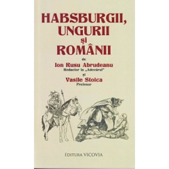Habsburgii, ungurii si romanii - Ion Rusu Abrudeanu, Vasile Stoica Habsburgii, ungurii si romanii - Ion Rusu Abrudeanu, Vasile Stoica