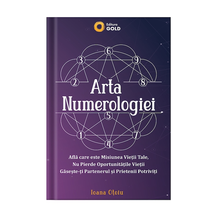 Arta Numerologiei - Afla care este Misiunea Vietii Tale, Nu Pierde Oportunitatile Vietii Gaseste-ti Partenerul si Prietenii Potriviti, Editura Gold