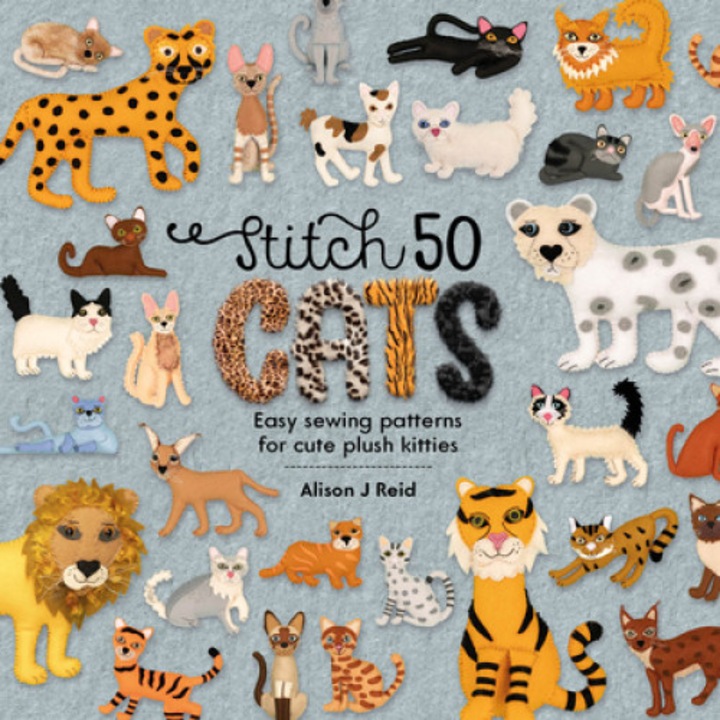 Stitch 50 Cats: Easy Sewing Patterns For Cute Plush Kitties - Alison J. Reid