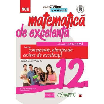 Matematica de excelenta clasa 12 vol.1: Algebra pentru concursuri, olimpiade si centre de excelenta - Dana Heuberger, Vasile Pop Matematica de excelenta clasa 12 vol.1: Algebra pentru concursuri, olimpiade si centre de excelenta - Dana Heuberger, Vasile Pop