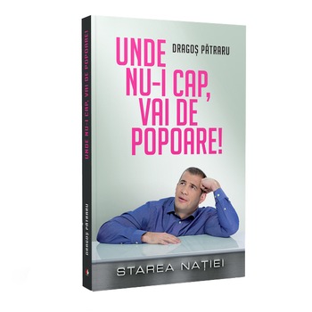 Unde nu-i cap, vai de popoare! Starea Natiei - Dragos Patraru Unde nu-i cap, vai de popoare! Starea Natiei - Dragos Patraru
