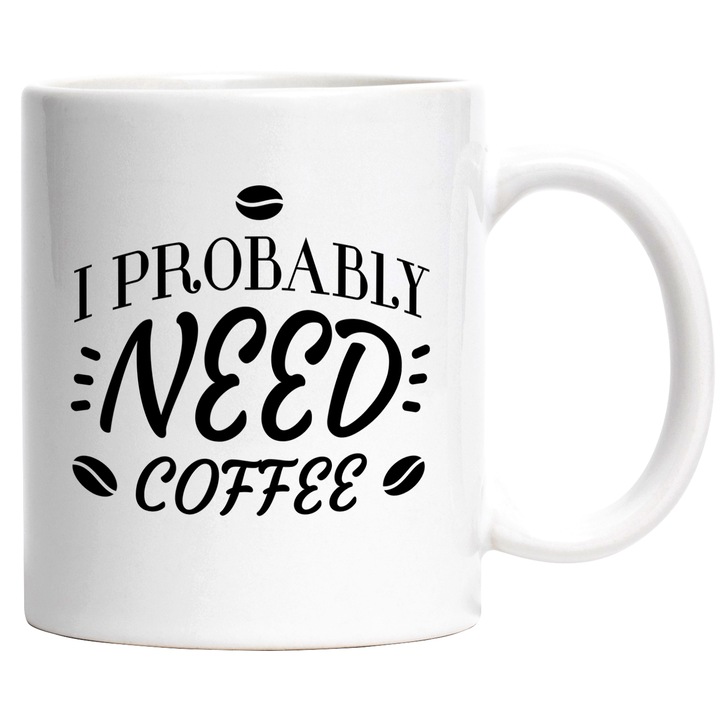Cana Probabil Am Nevoie de Cafea, "I Probably Need Coffee", 330 ml, Multicolor cu maner Alb