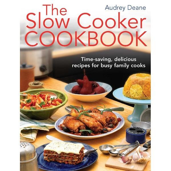 The Slow Cooker Cookbook. Time-Saving Delicious Recipes for Busy Family Cooks - Audrey Deane
