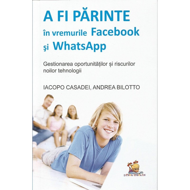 A fi parinte in vremurile Facebook si WhatsApp. Gestionarea oportunitatilor si riscurilor noilor tehnologii - Iacopo Casadei, Andrea Bilotto