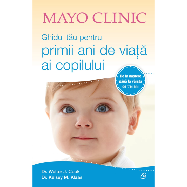 Mayo Clinic. Ghidul tau pentru primii ani de viata ai copilului, Walter J. Cook, Kelsey M. Klaas