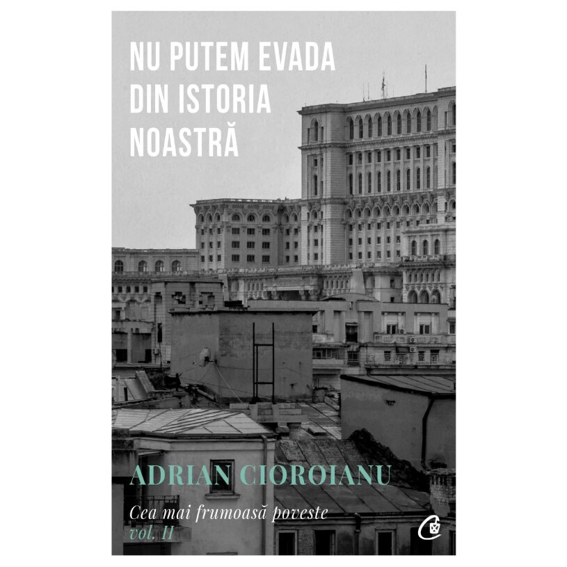 Nu putem evada din Istoria noastra, Adrian Cioroianu Cea mai frumoasă poveste vol. II
