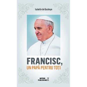 Francisc, un papa pentru toti - Isabelle de Gaulmyn Francisc, un papa pentru toti - Isabelle de Gaulmyn