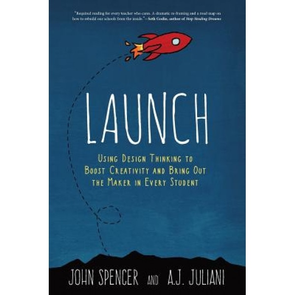Launch: Using Design Thinking to Boost Creativity and Bring Out the Maker in Every Student, John Spencer (Author)