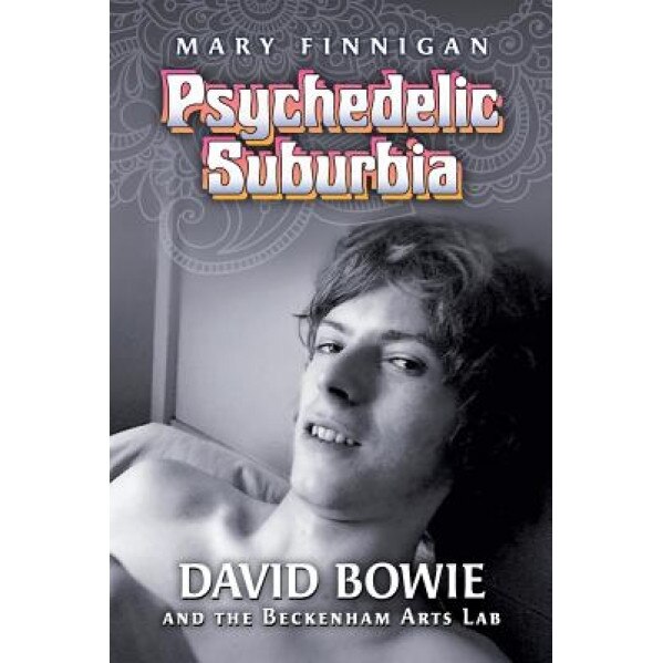 Psychedelic Suburbia: David Bowie and the Beckenham Arts Lab, Mary Finnigan (Author)