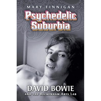 Psychedelic Suburbia: David Bowie and the Beckenham Arts Lab, Mary Finnigan (Author) Psychedelic Suburbia: David Bowie and the Beckenham Arts Lab, Mary Finnigan (Author)