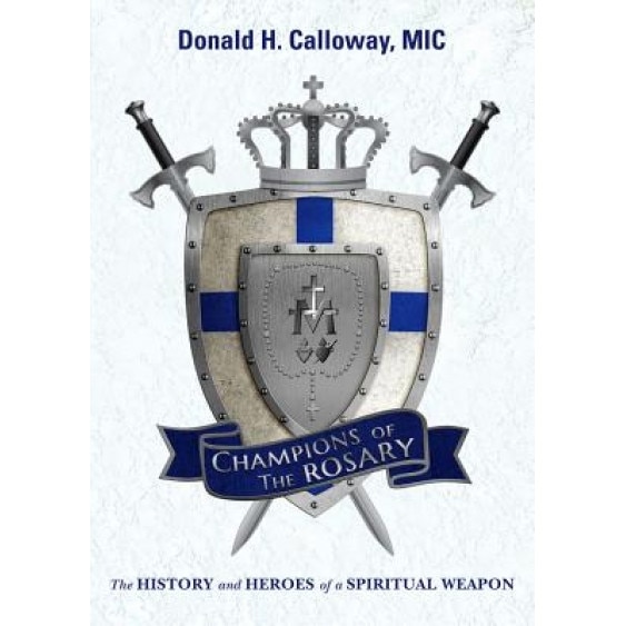 Champions of the Rosary: The History and Heroes of a Spiritual Weapon, Donald H. Calloway (Author)