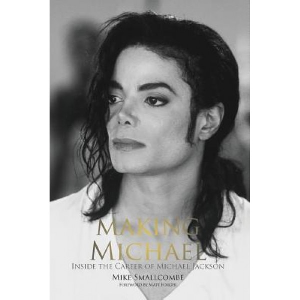 Making Michael: Inside the Career of Michael Jackson, Mike Smallcombe (Author)
