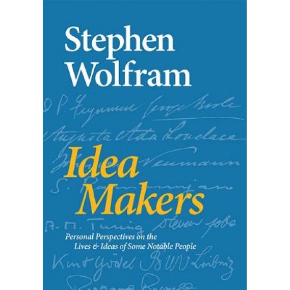 Idea Makers: Personal Perspectives on the Lives & Ideas of Some Notable People, Stephen Wolfram (Author)