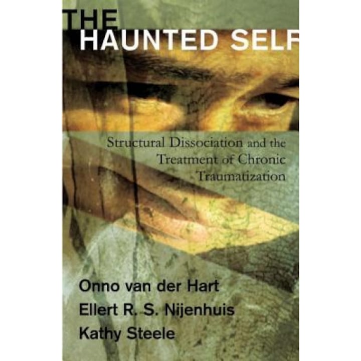 The Haunted Self: Structural Dissociation and the Treatment of Chronic Traumatization - Onno Van Der Hart, Kathy Steele, Ellert R. S. Nijenhuis