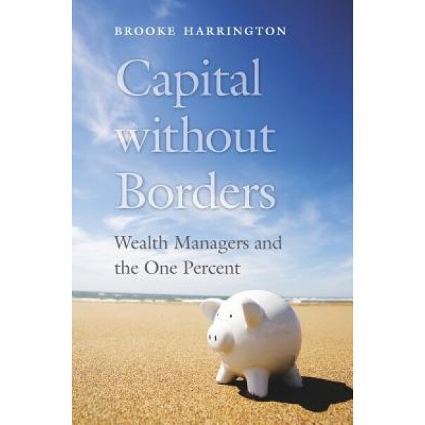 Capital Without Borders: Wealth Managers and the One Percent - Brooke Harrington (Author)