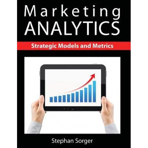 Marketing Analytics: Strategic Models and Metrics - Stephan Sorger (Author)