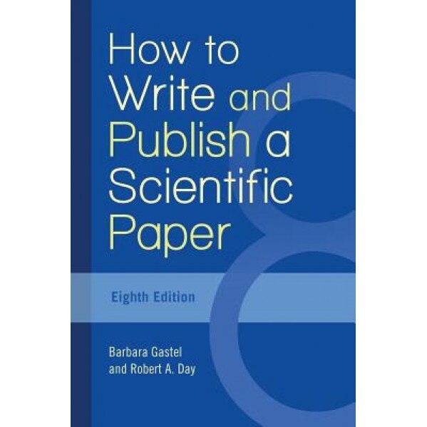 How to Write and Publish a Scientific Paper, 8th Edition, Barbara Gastel (Author)