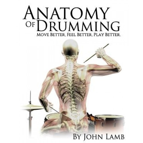 Anatomy of Drumming: Move Better, Feel Better, Play Better, John L. Lamb (Author)