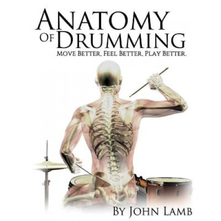 Anatomy of Drumming: Move Better, Feel Better, Play Better, John L. Lamb (Author)