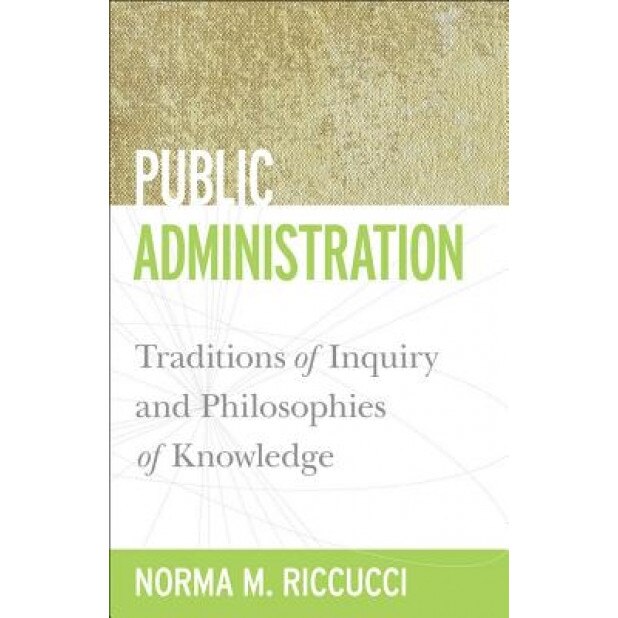 Public Administration: Traditions of Inquiry and Philosophies of Knowledge, Norma M. Riccucci (Author)