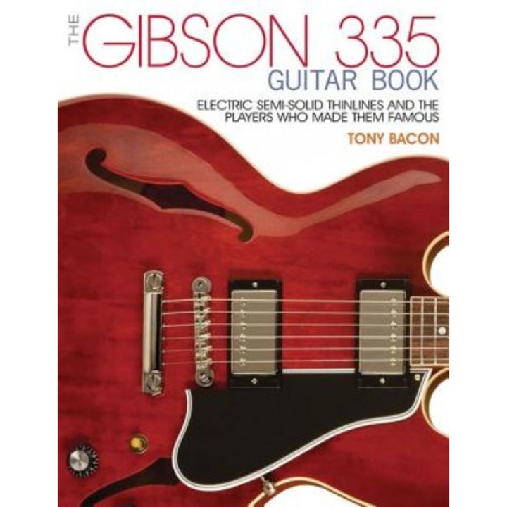 The Gibson 335 Guitar Book: Electric Semi-Solid Thinlines and the Players Who Made Them Famous, Tony Bacon (Author)