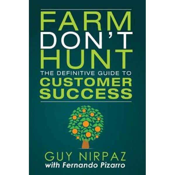 Farm Don't Hunt: The Definitive Guide to Customer Success - Guy Nirpaz (Author)