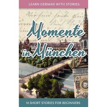 Learn German with Stories: Momente in Munchen - 10 Short Stories for Beginners, Andre Klein (Author) Learn German with Stories: Momente in Munchen - 10 Short Stories for Beginners, Andre Klein (Author)